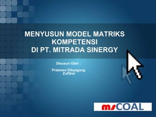 MENYUSUN MODEL MATRIKS
KOMPETENSI
DI PT. MITRADA SINERGY
Disusun Oleh :
Prabowo Dibyagung
Zulfikar
 