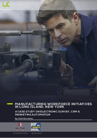 MANUFACTURING WORKFORCE INITIATIVES
Stony Brook University New York Works
IN LONG ISLAND, NEW YORK
A CASE STUDY ON ELECTRONIC SURVEY, CRM &
MARKETING AUTOMATION
by InterConnecta
 