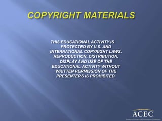 THIS EDUCATIONAL ACTIVITY IS
PROTECTED BY U.S. AND
INTERNATIONAL COPYRIGHT LAWS.
REPRODUCTION, DISTRIBUTION,
DISPLAY AND USE OF THE
EDUCATIONAL ACTIVITY WITHOUT
WRITTEN PERMISSION OF THE
PRESENTERS IS PROHIBITED.
 