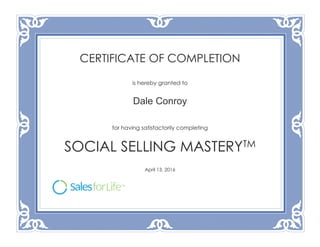 CERTIFICATE OF COMPLETION
is hereby granted to
Dale Conroy
for having satisfactorily completing
SOCIAL SELLING MASTERYTM
April 13, 2016
 