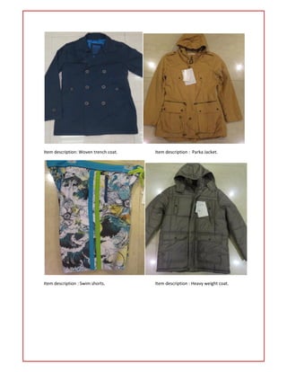 Item description: Woven trench coat. Item description : Parka Jacket.
Item description : Swim shorts. Item description : Heavy weight coat.
 