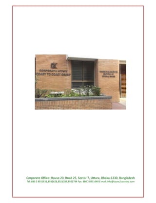 Corporate Office: House 20, Road 25, Sector 7, Uttara, Dhaka-1230, Bangladesh
Tel: 880 2 8931631,8931628,8921789,8921794 Fax: 880 2 8931649 E-mail: info@coast2coastbd.com
 