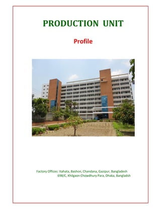 PRODUCTION UNIT
Profile
Factory Offices: Itahata, Bashon, Chandana, Gazipur, Bangladesh
698/C, Khilgaon Chowdhury Para, Dhaka, Bangladsh
 
