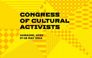 CONGRESS
OF CULTURAL
ACTIVISTS
UKRAINE, KYIV
17-18 MAY 2014
 