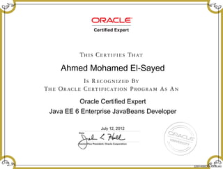 Ahmed Mohamed El-Sayed
Oracle Certified Expert
Java EE 6 Enterprise JavaBeans Developer
July 12, 2012
220014050OCEJEE6EJBD
 