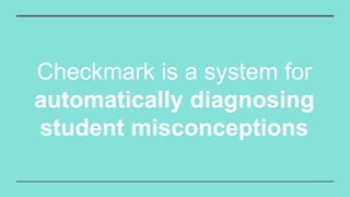 Checkmark is a system for
automatically diagnosing
student misconceptions
 