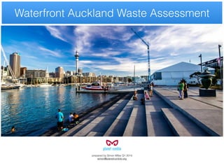 prepared by Simon Millar Q1 2014
simon@planetrumble.org
Waterfront Auckland Waste Assessment
 
