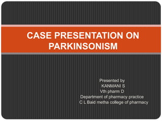 Presented by
KANMANI S
Vth pharm D
Department of pharmacy practice
C L Baid metha college of pharmacy
CASE PRESENTATION ON
PARKINSONISM
 