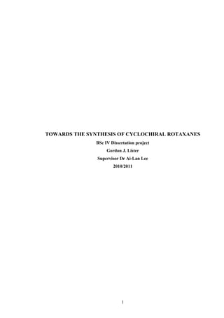 TOWARDS THE SYNTHESIS OF CYCLOCHIRAL ROTAXANES
BSc IV Dissertation project
Gordon J. Lister
Supervisor Dr Ai-Lan Lee
2010/2011
1
 