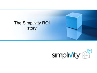 The Simplivity ROI
story
 