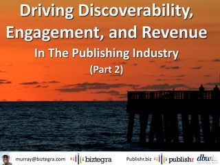 murray@biztegra.com Publishr.biz
Driving Discoverability,
Engagement, and Revenue
In The Publishing Industry
(Part 2)
 