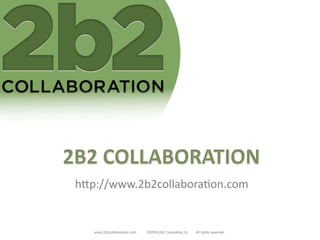 h"p://www.2b2collabora/on.com	
  


   www.2b2collaboration.com   ©2009 2b2 Consulting, llc.   All rights reserved.
 