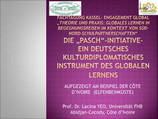 AUFGEZEIGT AM BEISPIEL DER CÔTE
D’IVOIRE (ELFENBEINKÜSTE)
Prof. Dr. Lacina YEO, Universität FHB
Abidjan-Cocody, Côte d’Ivoire
 