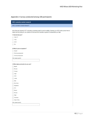 KIKO Milano B2B Marketing Plan
43 | P a g e
Appendix 3: Survey conducted among 100 participants
 