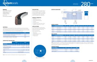 systemseals.com | 9505 Midwest Avenue, Cleveland, OH 44125 | 440.735.0200
DESCRIPTION
The 280 Series heavy-duty piston seal is a
low-friction design, consisting of a Teflon
seal and a profiled energizer. It is designed
for large-diameter, double-acting cylinders
in challenging applications, where high
pressure and large extrusion gaps exist.
PRODUCT BENEFITS
• Low friction
• Double acting applications
• High-temperature resistance
• Low wear
• Extrusion resistant
• Compatible with a wide range of media
• Available in diameters up to 2 meters
APPLICATIONS
The 280 Series heavy-duty piston seal is
ideal for high-pressure sealing applications,
offering low-friction performance and
double-acting operation.
Typical applications include:
• Rolling Mills
• Injection Molding Machines
• Hydraulic Presses
• Forging Presses
MATERIAL
System Seals’ custom blended Teflon compounds provide ultra-low friction and high-
speed performance with minimal wear. The standard compounds are Teflon with Bronze
filler, or Teflon filled with Glass-Moly. The temperature range of the seal can be increased
by selecting a FPM energizer in place of the standard NBR energizer.
Material Code
PTFE-Bronze compound + NBR energizer (shown in photo) MT23
PTFE-Bronze compound + FPM energizer MT26
PTFE-Glass/MoS2 compound + NBR energizer MT83
PTFE-Glass/MoS2 compound + FPM energizer MT86
OPERATING PARAMETERS
MT23 MT83
Temperature ºC ºF ºC ºF
hydraulic oil -30... +100 -22... +212 -30... +100 -22... +212
water oil emulsions (HFA) - - +5... +60 +40... +140
water-glycol fluids (HFC) - - -30... +60 -22... +140
polyol esters (HFD) - - - -
water - - -5... +100 +40... +212
speed 5 m/s (16.5 ft/sec)
pressure 400 bar (6000psi)
Note: for other materials or fluids please contact our engineering department.
Above: Installation Drawing
Features:
Robust, double-acting design
Profiled energizer ring that
maintains seal force
throughout service life
Easy to install
No twisting during installation
280seriesHEAVY-DUTY
PISTON SEAL
cross-section of seal installation drawing icon
systemseals.com | 9505 Midwest Avenue, Cleveland, OH 44125 | 440.735.0200
METRIC SERIES
Piston Bore Diameter ØD B Ød Ød1 L+0.2
E C R
Series 1 Up to 200 mm 10.01 D - 20.00 D - 0.50 10.00 0.50 7.50 0.40
Series 2 Up to 300 mm 12.50 D - 25.00 D - 0.60 12.50 0.60 10.00 0.40
Series 3 Up to 450 mm 15.01 D - 30.00 D - 0.60 15.00 0.60 12.00 0.80
Series 4 Up to 685 mm 17.50 D - 35.00 D - 0.60 17.50 0.60 12.00 1.20
Series 5 Up to 1270 mm 19.99 D - 40.00 D - 0.60 20.00 0.60 12.00 1.20
INCH SERIES
Piston Bore Diameter ØD B Ød Ød1 L+0.008”
E C R
Series 1 Up to 8 in 0.394 D - 0.787 D - 0.020 0.394 0.020 0.300 0.016
Series 2 Up to 12 in 0.492 D - 0.984 D - 0.024 0.492 0.024 0.390 0.016
Series 3 Up to 18 in 0.591 D - 1.181 D - 0.024 0.591 0.024 0.470 0.032
Series 4 Up to 27 in 0.689 D - 1.378 D - 0.024 0.689 0.024 0.470 0.050
Series 5 Up to 50 in 0.787 D - 1.575 D - 0.024 0.787 0.024 0.470 0.050
Note: The extrusion gap “E” is suitable for pressure up to 400 bar (6000 psi) and temperatures up to 80° C (176° F). For higher pressures
or temperatures, please consult our engineering department for guidance. For a complete list of available sizes please refer to the System
Seals online product catalogue at www.systemseals.com.
SURFACE FINISH
Surface roughness Ra Rt RMS
Sliding surface ≤0.3 µm ≤3 µm 8 RMS
Surface of groove I.D. ≤1.8 µm ≤10 µm 64 RMS
Sides of groove ≤3 µm ≤16 µm 125 RMS
DESIGN GUIDELINES
Ødh8
ØD
Bore
Ød1
2places
L
R
E/2
rounded &
burr free
C
20°
B
≤Ø500h9
>Ø500h8
≤Ø500H8
>Ø500H7
HEAVY-DUTY
PISTON SEAL
280series
30 31 systemseals.com
 