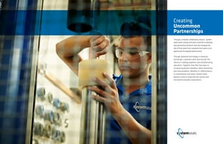 Creating
Uncommon
Partnerships
Through a uniquely collaborative process, System
Seals works closely with each customer to develop
next-generation products that are changing the
role of fluid seals from standard stock parts to an
opportunity for greater performance.
Through advanced technology in materials
and design, customers work directly with the
industry’s leading engineers and manufacturing
specialists. Together, they find new ways to
increase equipment reliability, reduce downtime
and solve problems. Whether it’s OEM products
or maintenance-and-repair, System Seals
delivers a level of expertise and service that
consistently exceeds expectations.
 