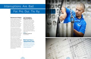 Maintenance & Repair
Too often, equipment operators settle
for routine leaks and the expensive
habit of relying on inferior stock seals.
System Seals works closely with
maintenance-and-repair customers to
solve problems, find new and better
ways to stop leaks, reduce downtime
and significantly increase reliability.
In many cases, System Seals has
custom designed maintenance-and-
repair seals that have saved customers
millions of dollars in lost productivity.
In heavy duty applications, such as
forging and steel mills, the company has
dramatically extended time between
scheduled maintenance by improved
designs specific to their equipment.
Speed is critical. That’s why System
Seals manufactures and delivers
customized products more quickly than
any other seal producer. And our highly
experienced engineers and industry
specialists work directly with equipment
operators to ensure their products are
performing at their best. This includes
installation help, technical support,
failure analysis and troubleshooting
long after delivery.
24/7 Emergency
Response Service
Downtime can cost millions of dollars
in lost productivity. That’s why System
Seals maintains a 24-hour emergency
response service, which fills orders
and expedites delivery faster than any
other supplier in the industry. Nights,
weekends, holidays – when seals fail, it’s
really your profit margin that’s leaking.
For many customers, System Seals has
produced and delivered replacement
products within 24 hours, just when they
needed it most.
For emergency response call:
USA 216 220 1800
Interruptions. Are. Bad.
For. Pro. Duc. Tiv. Ity.
Don’t just buy a
replacement seal,
Upgrade your productivity
with products and services
that are specific to your
unique equipment.
06 07 systemseals.com
 