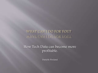 How Tech Data can become more
profitable.
Danielle Fiveland
 