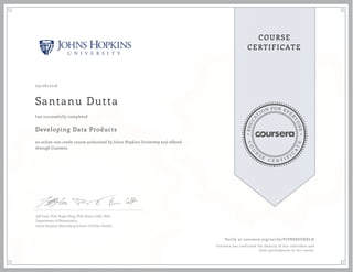 EDUCA
T
ION FOR EVE
R
YONE
CO
U
R
S
E
C E R T I F
I
C
A
TE
COURSE
CERTIFICATE
09/08/2016
Santanu Dutta
Developing Data Products
an online non-credit course authorized by Johns Hopkins University and offered
through Coursera
has successfully completed
Jeff Leek, PhD; Roger Peng, PhD; Brian Caffo, PhD
Department of Biostatistics
Johns Hopkins Bloomberg School of Public Health
Verify at coursera.org/verify/P7V8D8GUKXLH
Coursera has confirmed the identity of this individual and
their participation in the course.
 