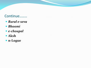 Continue……..
 Rural e-seva
 Bhoomi
 e-choupal
 Aksh
 n-Logue
 