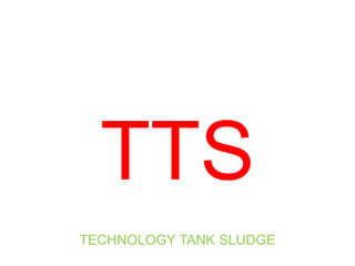 TTS
TECHNOLOGY TANK SLUDGE
 