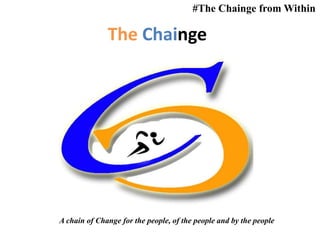 The Chainge
#The Chainge from Within
A chain of Change for the people, of the people and by the people
 