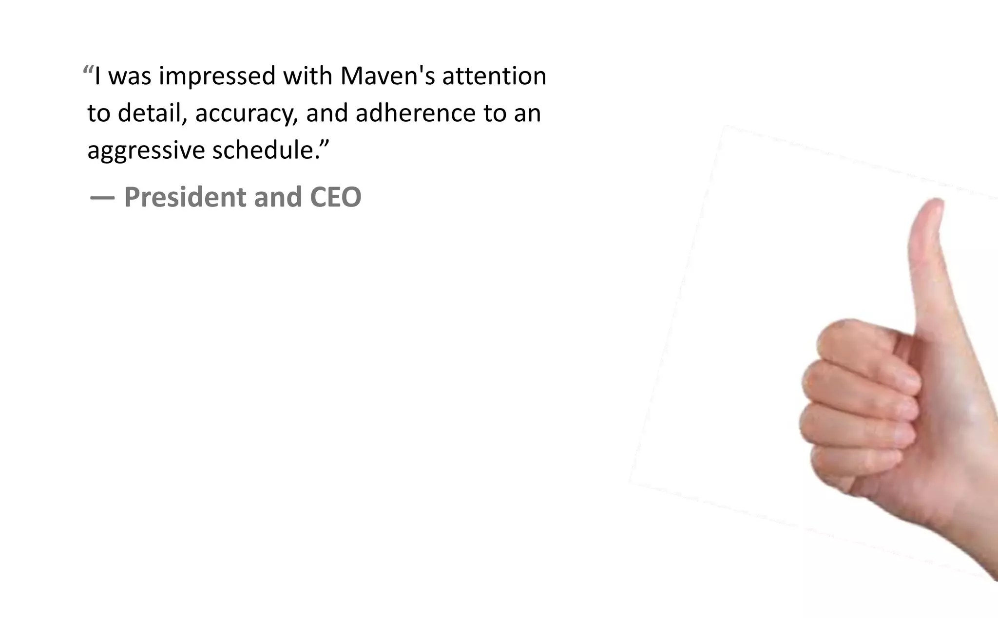 I was impressed with Maven's attention
to detail, accuracy, and adherence to an
aggressi e s hedule.
— President and CEO
 
