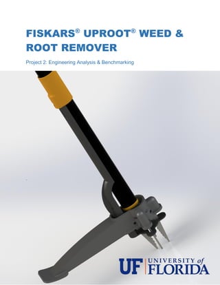 1
FISKARS®
UPROOT®
WEED &
ROOT REMOVER
Project 2: Engineering Analysis & Benchmarking
.
 