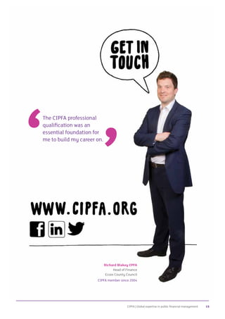 CIPFA | Global expertise in public financial management 15
Richard Blakey CPFA
Head of Finance
Essex County Council
CIPFA member since 2004
The CIPFA professional
qualification was an
essential foundation for
me to build my career on.
 