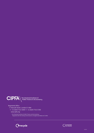 CIPFA | Global expertise in public financial management16
Registered office:
77 Mansell Street, London E1 8AN
T: +44 (0)20 7543 5600 F: +44 (0)20 7543 5700
www.cipfa.org
The Chartered Institute of Public Finance and Accountancy.
Registered with the Charity Commissioners of England and Wales No 231060
02/2015
 