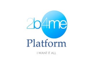 Platform
  I WANT IT ALL
 