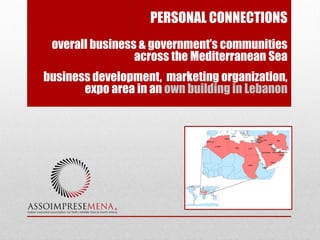 PERSONAL CONNECTIONS
overall business & government’s communities
across the Mediterranean Sea
business development, marketing organization,
expo area in an own building in Lebanon
 