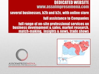 DEDICATED WEBSITE
www.assoimpresemena.com
several businesses, b2b and b2c, with online store
full assistance to Companies
full range of on-site professional services on
business development & sales, market research,
match-making, insights & news, trade shows
 