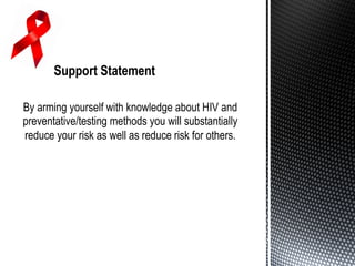 By arming yourself with knowledge about HIV and
preventative/testing methods you will substantially
reduce your risk as well as reduce risk for others.
 