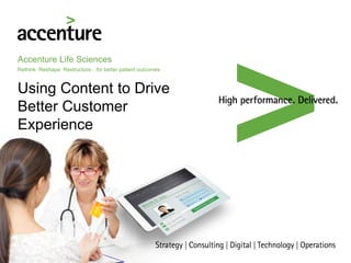 Accenture Life Sciences
Rethink Reshape Restructure…for better patient outcomes
Using Content to Drive
Better Customer
Experience
 