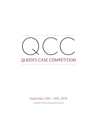 QCC
COMPETITOR WEEKEND GUIDE
September 23th - 24th, 2016
QUEEN’S CASE COMPETITION
 