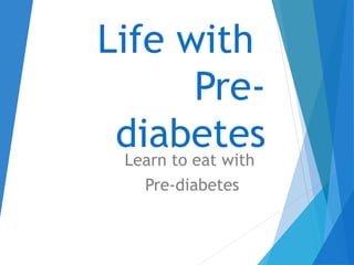 Life with
Pre-
diabetesLearn to eat with
Pre-diabetes
 