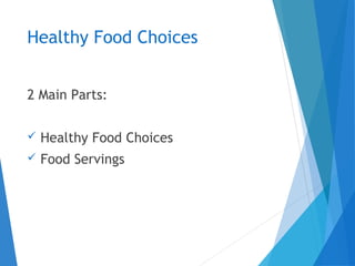 Healthy Food Choices
2 Main Parts:
 Healthy Food Choices
 Food Servings
 