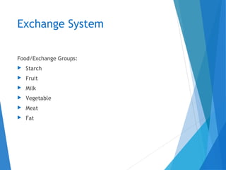 Exchange System
Food/Exchange Groups:
 Starch
 Fruit
 Milk
 Vegetable
 Meat
 Fat
 