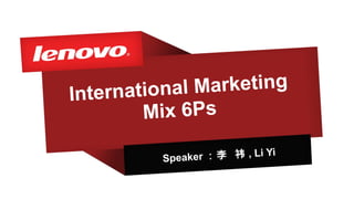 International Marketing
Mix 6Ps
Speaker ：李 祎 , Li Yi
 
