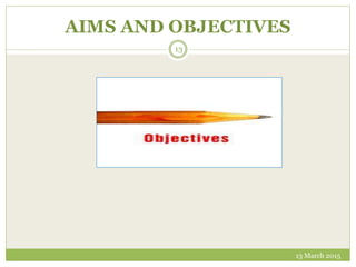 13 March 2015
13
AIMS AND OBJECTIVES
 