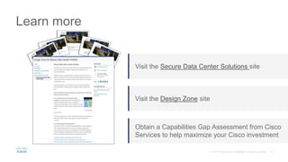 Learn more
Visit the Secure Data Center Solutions site
Visit the Design Zone site
Obtain a Capabilities Gap Assessment from Cisco
Services to help maximize your Cisco investment
 
