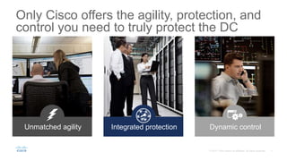 Only Cisco offers the agility, protection, and
control you need to truly protect the DC
Unmatched agility Integrated protection Dynamic control
 