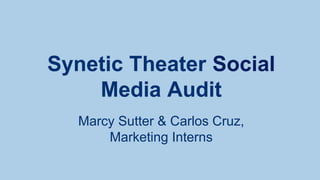 Synetic Theater Social
Media Audit
Marcy Sutter & Carlos Cruz,
Marketing Interns
 