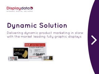 Dynamic Solution
Delivering dynamic product marketing in store
with the market leading fully graphic displays
 