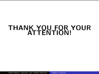 THANK YOU FOR YOUR
ATTENTION!
Marko Rajkovi´c supervisor: prof. Vladimir Berkovich Algebraic Geometry
 