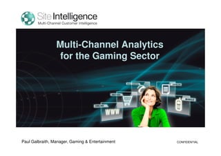 Multi-Channel Analytics
for the Gaming Sector
CONFIDENTIALPaul Galbraith, Manager, Gaming & Entertainment
 
