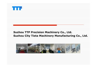 Suzhou TTP Precision Machinery Co., Ltd.
Suzhou City Tieta Machinery Manufacturing Co., Ltd.
 