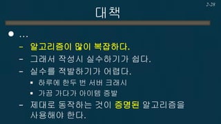 대책 
… 
−알고리즘이 많이 복잡하다. 
−그래서 작성시 실수하기가 쉽다. 
−실수를 적발하기가 어렵다. 
하루에 한두 번 서버 크래시 
가끔 가다가 아이템 증발 
−제대로 동작하는 것이 증명된 알고리즘을 사용해야 한다. 
2-28  
