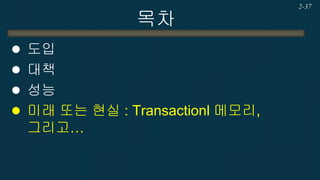 목차 
도입 
대책 
성능 
미래 또는 현실 : Transactionl 메모리, 그리고… 
2-37  